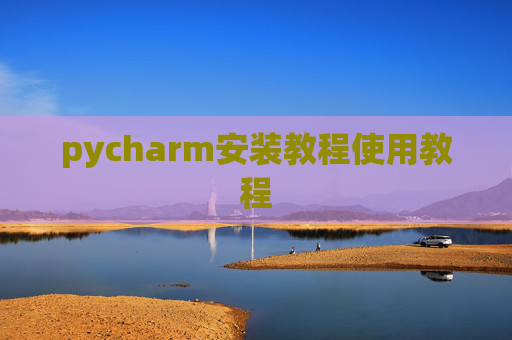 pycharm安装教程使用教程 pycharm安装教程使用教程
